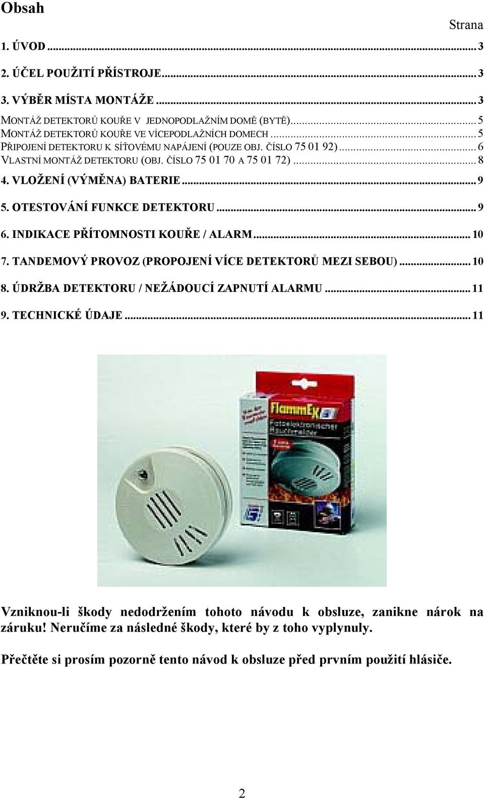 OTESTOVÁNÍ FUNKCE DETEKTORU... 9 6. INDIKACE PŘÍTOMNOSTI KOUŘE / ALARM... 10 7. TANDEMOVÝ PROVOZ (PROPOJENÍ VÍCE DETEKTORŮ MEZI SEBOU)... 10 8. ÚDRŽBA DETEKTORU / NEŽÁDOUCÍ ZAPNUTÍ ALARMU... 11 9.