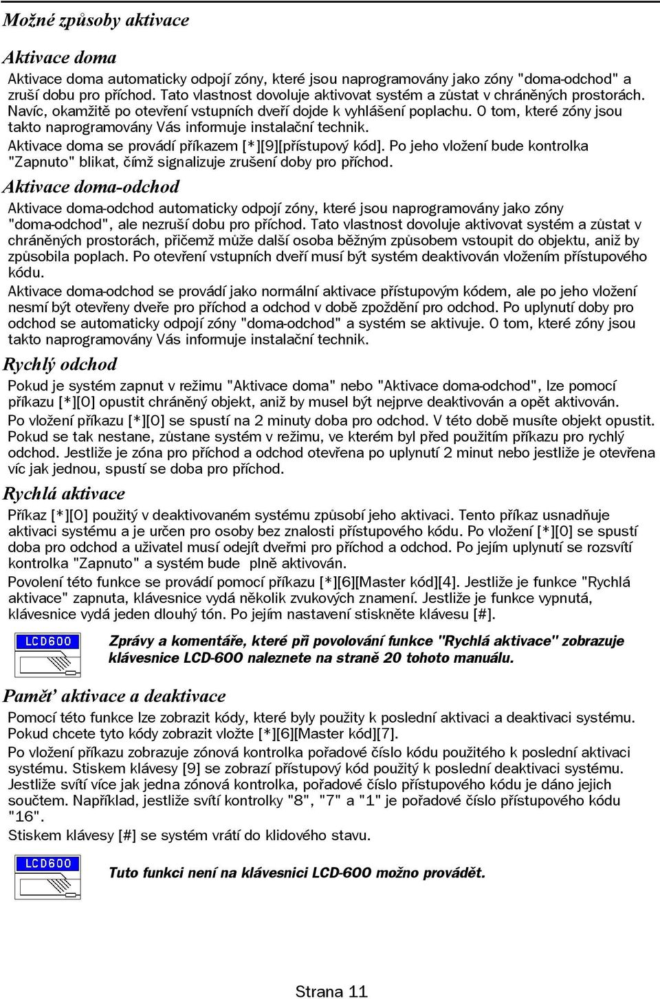 O tom, které zóny jsou takto naprogramovány Vás informuje instalaèní technik. Aktivace doma se provádí pøíkazem [*][9][pøístupový kód].