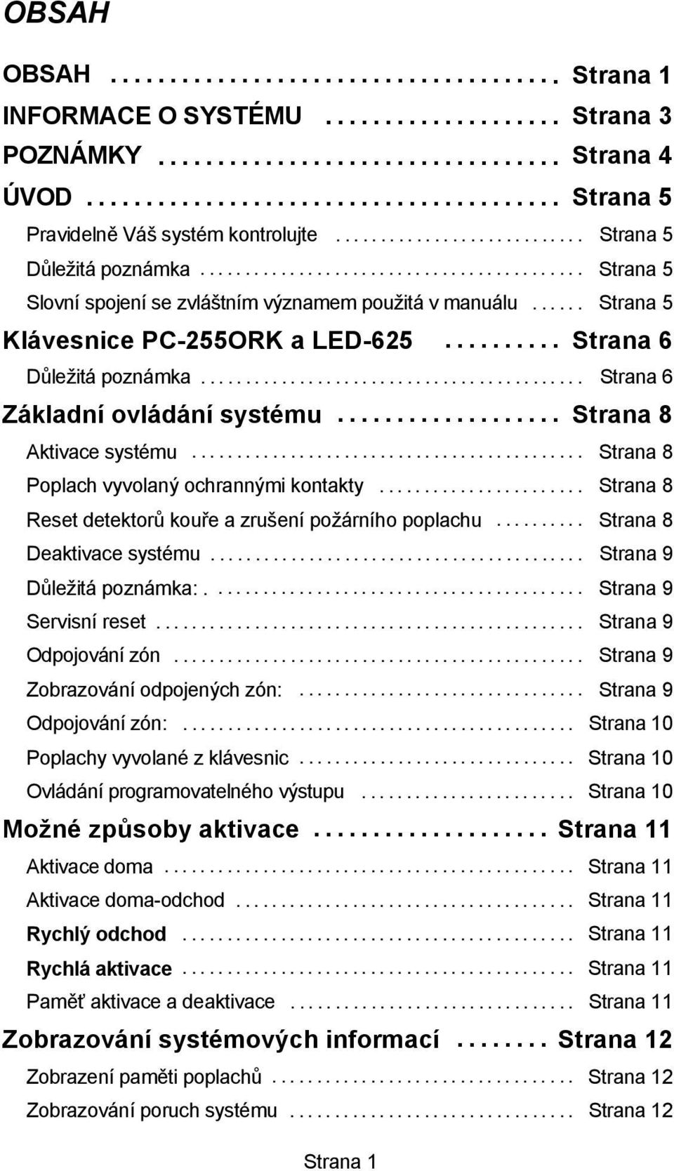 .. Strana 8 Aktivace systému... Strana 8 Poplach vyvolaný ochrannými kontakty...................... Strana 8 Reset detektorů kouře a zrušení požárního poplachu... Strana 8 Deaktivace systému.