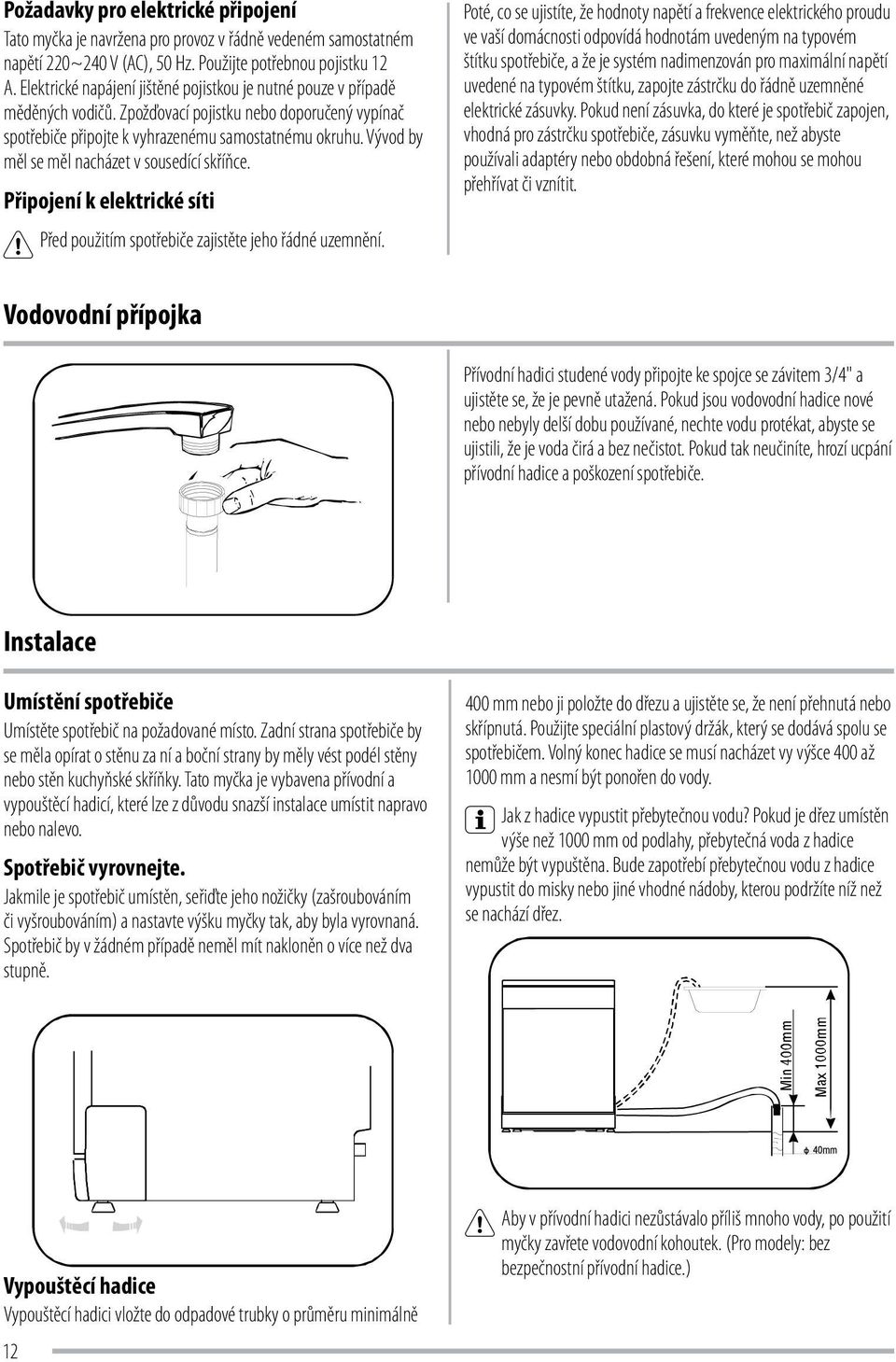 Vývod by měl se měl nacházet v sousedící skříňce. Připojení k elektrické síti Před použitím spotřebiče zajistěte jeho řádné uzemnění.