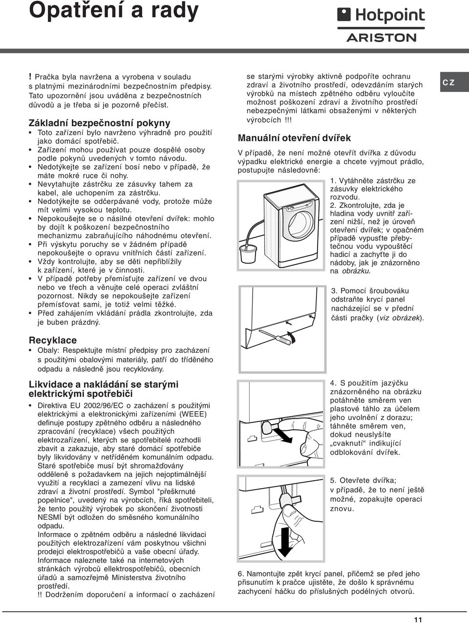 Nedotýkejte se zařízení bosí nebo v případě, že máte mokré ruce či nohy. Nevytahujte zástrčku ze zásuvky tahem za kabel, ale uchopením za zástrčku.