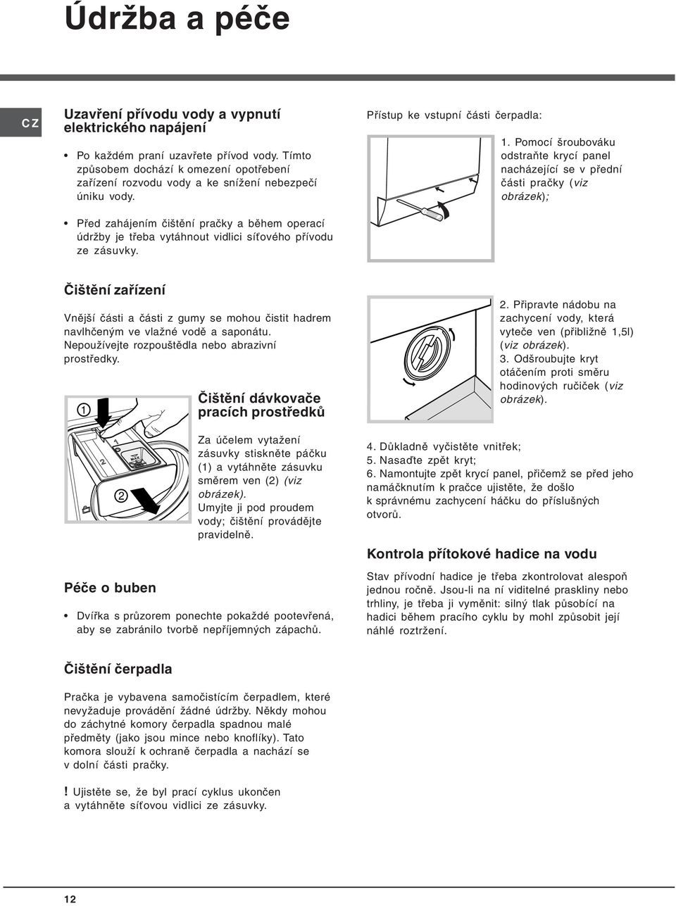 Před zahájením čištění pračky a během operací údržby je třeba vytáhnout vidlici síťového přívodu ze zásuvky. Přístup ke vstupní části čerpadla: 1.