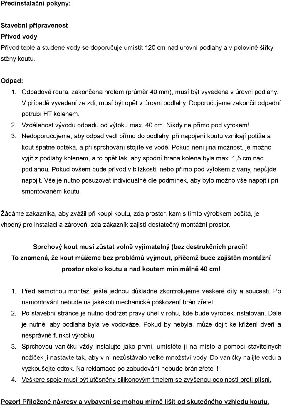 Vzdálenost vývodu odpadu od výtoku max. 40 cm. Nikdy ne přímo pod výtokem! 3.