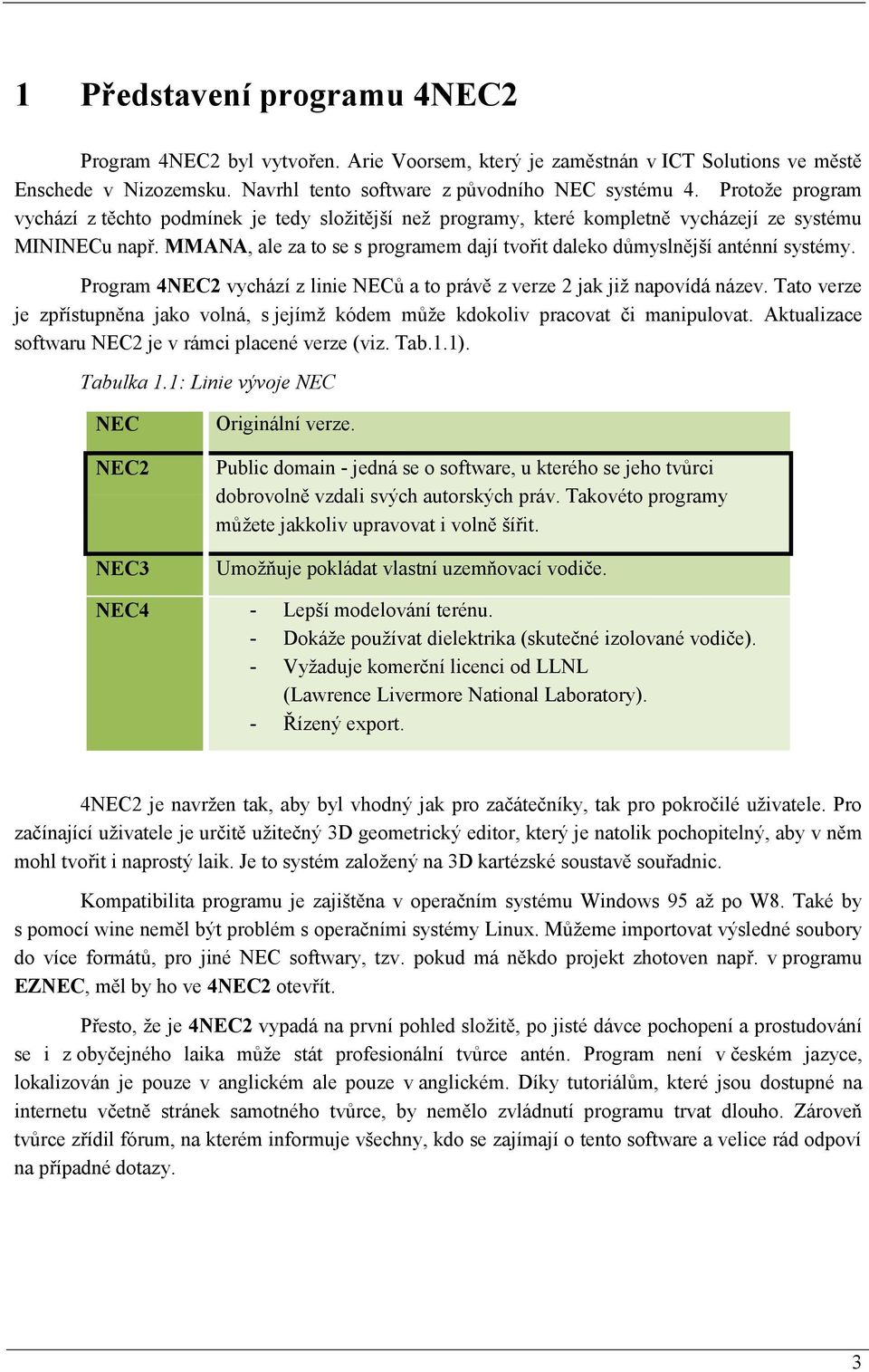 MMANA, ale za to se s programem dají tvořit daleko důmyslnější anténní systémy. Program 4NEC2 vychází z linie NECů a to právě z verze 2 jak již napovídá název.