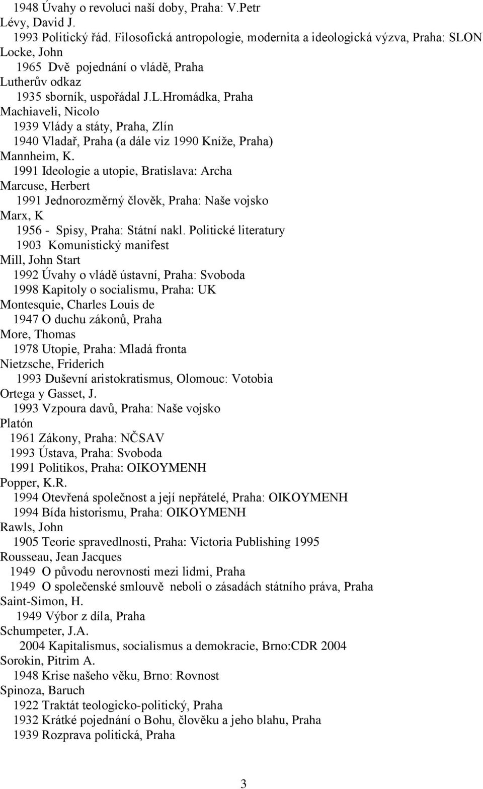 1991 Ideologie a utopie, Bratislava: Archa Marcuse, Herbert 1991 Jednorozměrný člověk, Praha: Naše vojsko Marx, K 1956 - Spisy, Praha: Státní nakl.