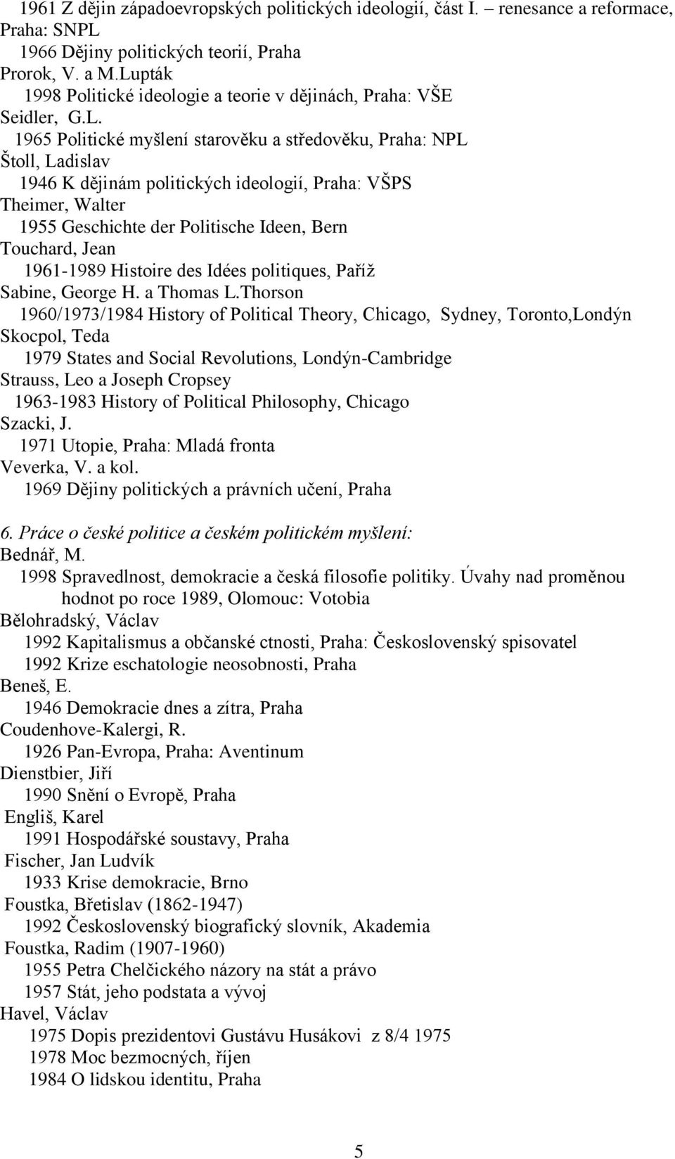 VŠPS Theimer, Walter 1955 Geschichte der Politische Ideen, Bern Touchard, Jean 1961-1989 Histoire des Idées politiques, Paříž Sabine, George H. a Thomas L.