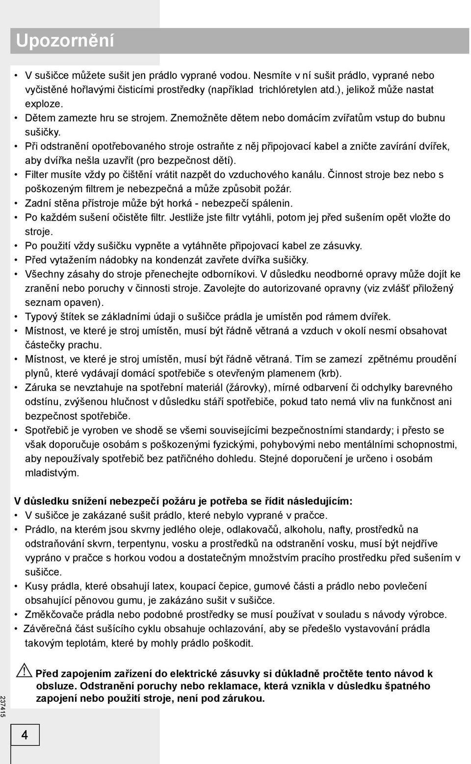 Při odstranění opotřebovaného stroje ostraňte z něj připojovací kabel a zničte zavírání dvířek, aby dvířka nešla uzavřít (pro bezpečnost dětí).