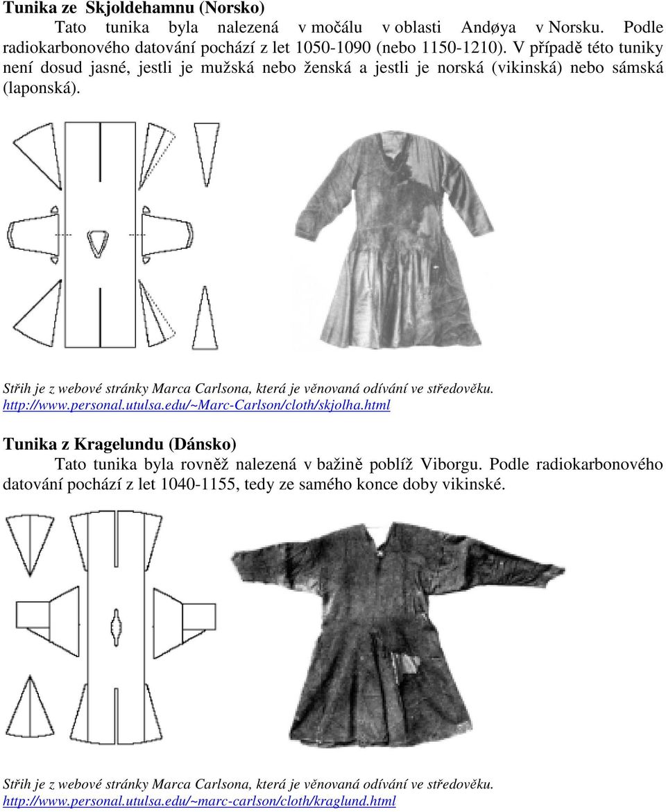Střih je z webové stránky Marca Carlsona, která je věnovaná odívání ve středověku. http://www.personal.utulsa.edu/~marc-carlson/cloth/skjolha.