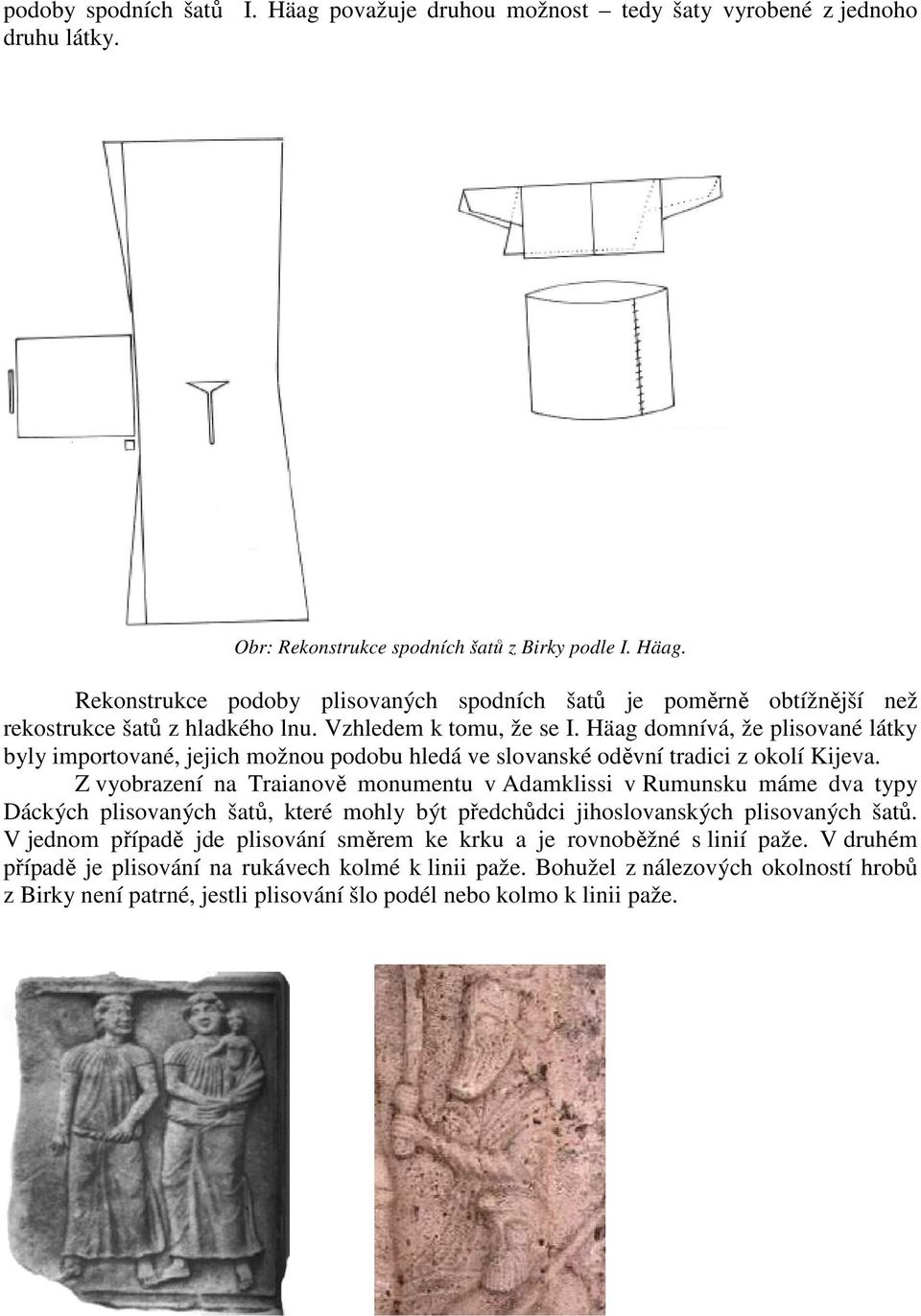 Z vyobrazení na Traianově monumentu v Adamklissi v Rumunsku máme dva typy Dáckých plisovaných šatů, které mohly být předchůdci jihoslovanských plisovaných šatů.