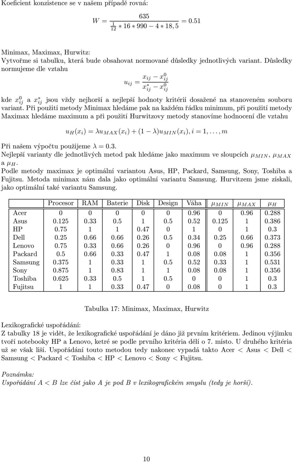 Při použití metody Minimax hledáme pak na každém řádku minimum, při použití metody Maximax hledáme maximum a při použití Hurwitzovy metody stanovíme hodnocení dle vztahu u H (x i )=λu MAX (x i )+(