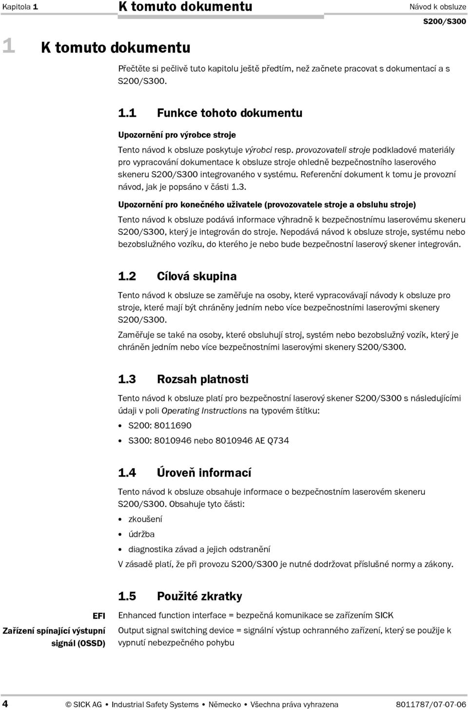 ní dokument k tomu je provozní návod, jak je popsáno v.ásti 1.3. Upozorn0ní pro koneného uživatele (provozovatele stroje a obsluhu stroje) Tento návod k obsluze podává informace výhradn k bezpe.