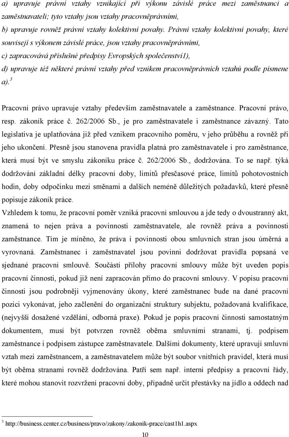 vztahy před vznikem pracovněprávních vztahů podle písmene a). 3 Pracovní právo upravuje vztahy především zaměstnavatele a zaměstnance. Pracovní právo, resp. zákoník práce č. 262/2006 Sb.