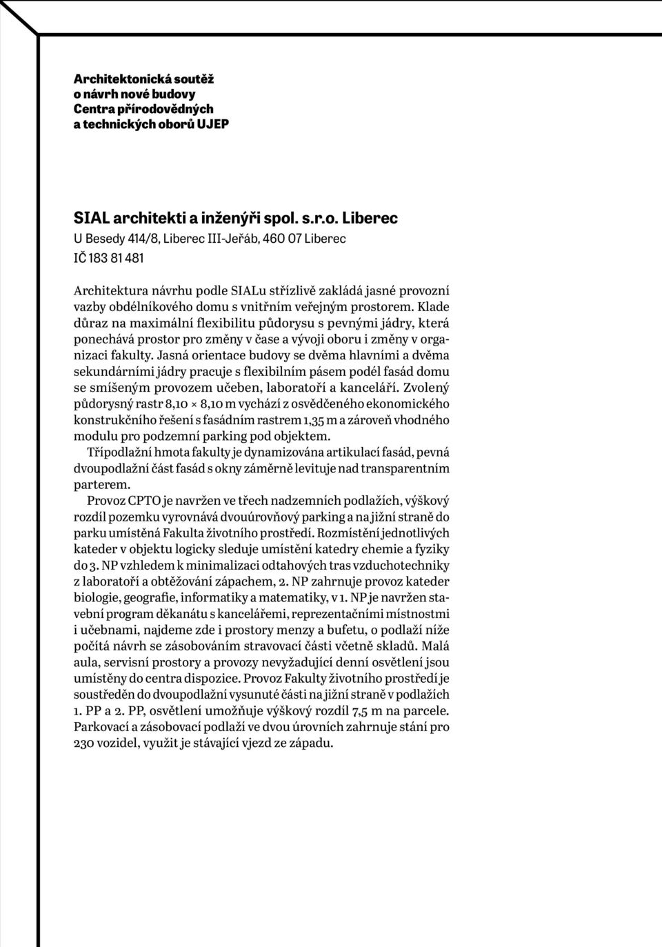 těž o návrh nové budovy Centra přírodovědných a technických oborů UJEP SIAL architekti a inženýři spol. s.r.o. Liberec U Besedy 414/8, Liberec III-Jeřáb, 460 07 Liberec IČ 183 81 481 Architektura návrhu podle SIALu střízlivě zakládá jasné provozní vazby obdélníkového domu s vnitřním veřejným prostorem.