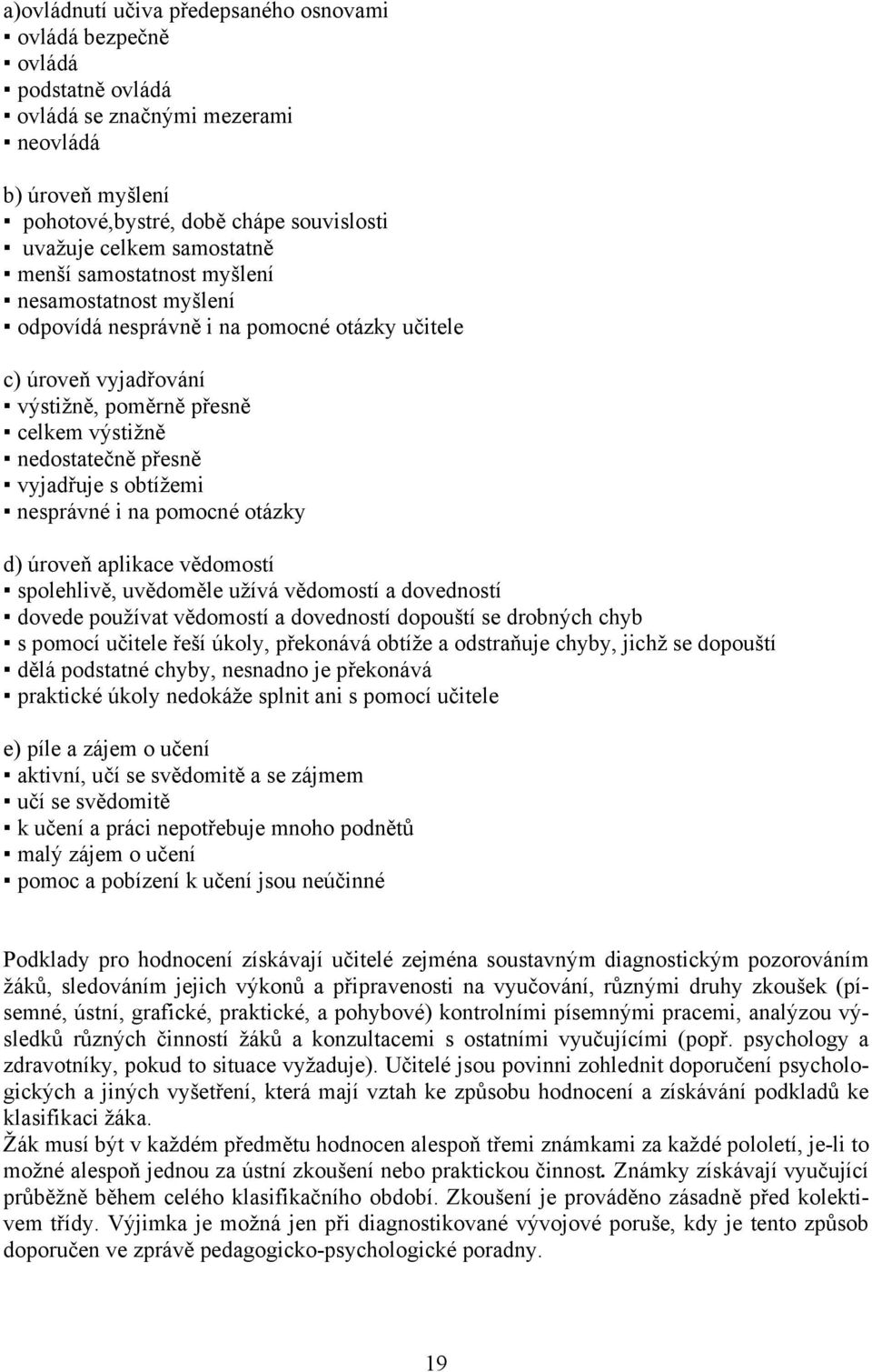 vyjadřuje s obtížemi nesprávné i na pomocné otázky d) úroveň aplikace vědomostí spolehlivě, uvědoměle užívá vědomostí a dovedností dovede používat vědomostí a dovedností dopouští se drobných chyb s