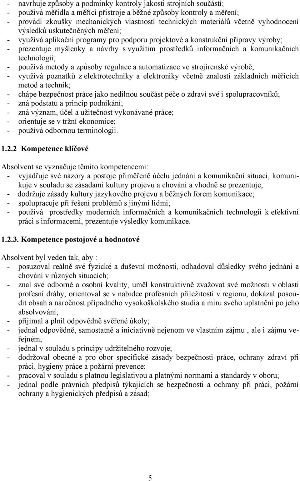 informačních a komunikačních technologií; - používá metody a způsoby regulace a automatizace ve strojírenské výrobě; - využívá poznatků z elektrotechniky a elektroniky včetně znalostí základních