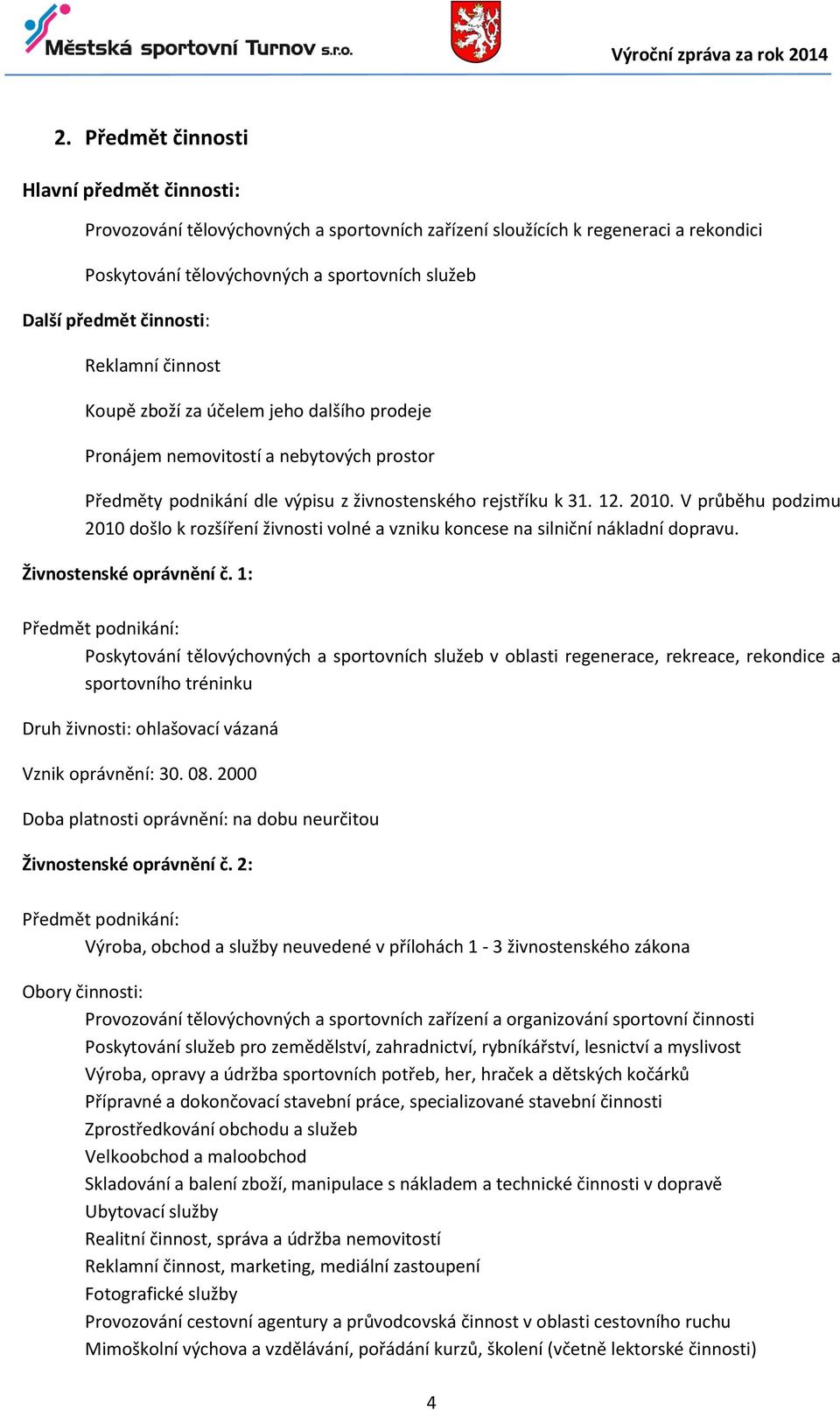 V průběhu podzimu 2010 došlo k rozšíření živnosti volné a vzniku koncese na silniční nákladní dopravu. Živnostenské oprávnění č.