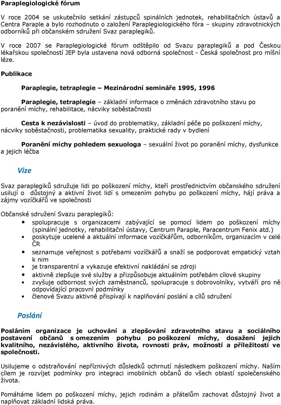 V roce 2007 se Paraplegiologické fórum odštěpilo od Svazu paraplegiků a pod Českou lékařskou společností JEP byla ustavena nová odborná společnost - Česká společnost pro míšní léze.