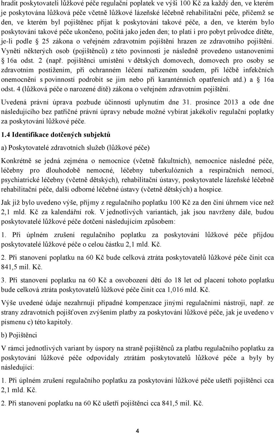 zdravotním pojištění hrazen ze zdravotního pojištění. Vynětí některých osob (pojištěnců) z této povinnosti je následně provedeno ustanoveními 16a odst. 2 (např.