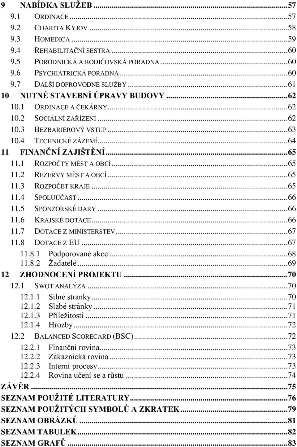 1 ROZPOČTY MĚST A OBCÍ... 65 11.2 REZERVY MĚST A OBCÍ... 65 11.3 ROZPOČET KRAJE... 65 11.4 SPOLUÚČAST... 66 11.5 SPONZORSKÉ DARY... 66 11.6 KRAJSKÉ DOTACE... 66 11.7 DOTACE Z MINISTERSTEV... 67 11.