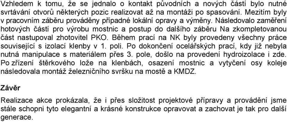 Následovalo zaměření hotových částí pro výrobu mostnic a postup do dalšího záběru Na zkompletovanou část nastupoval zhotovitel PKO.