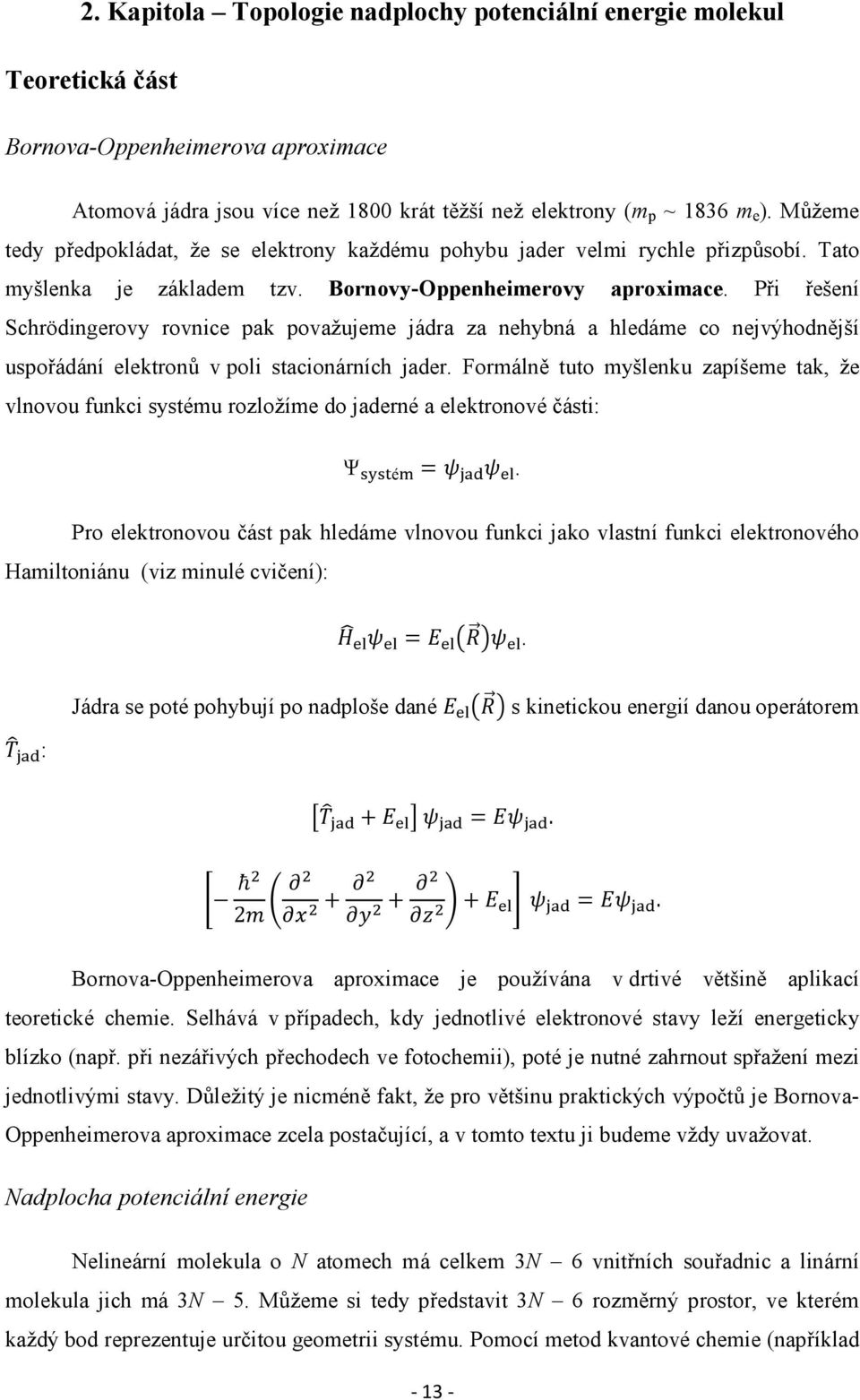 Při řešení Schrödingerovy rovnice pak považujeme jádra za nehybná a hledáme co nejvýhodnější uspořádání elektronů v poli stacionárních jader.