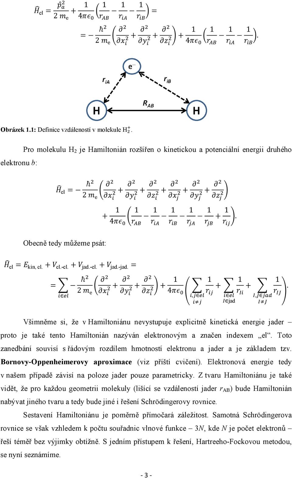 Toto zanedbání souvisí s řádovým rozdílem hmotností elektronu a jader a je základem tzv. Bornovy-Oppenheimerovy aproximace (viz příští cvičení).
