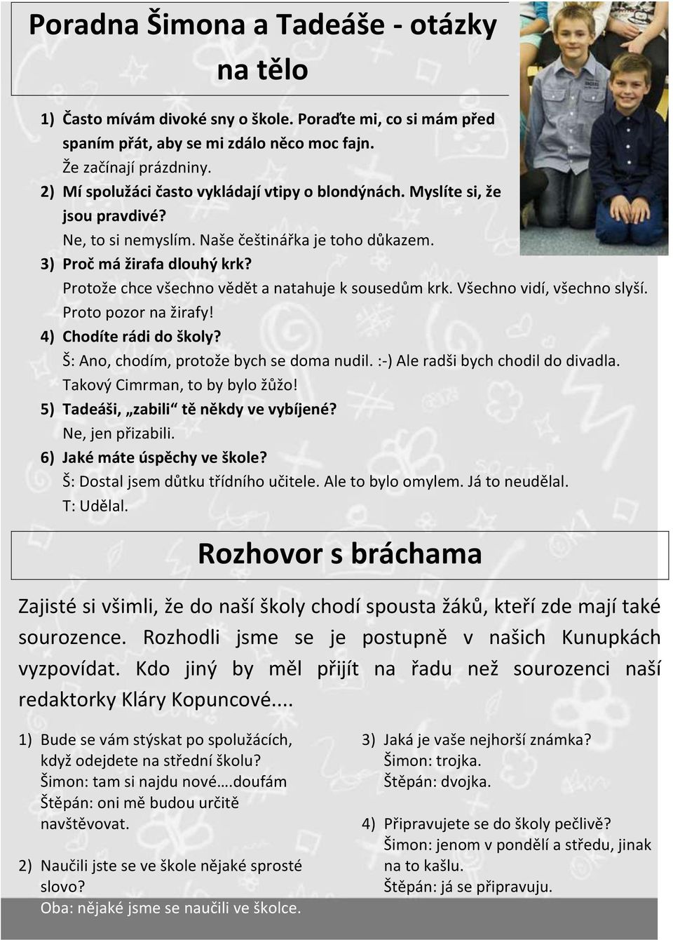 Protože chce všechno vědět a natahuje k sousedům krk. Všechno vidí, všechno slyší. Proto pozor na žirafy! 4) Chodíte rádi do školy? Š: Ano, chodím, protože bych se doma nudil.