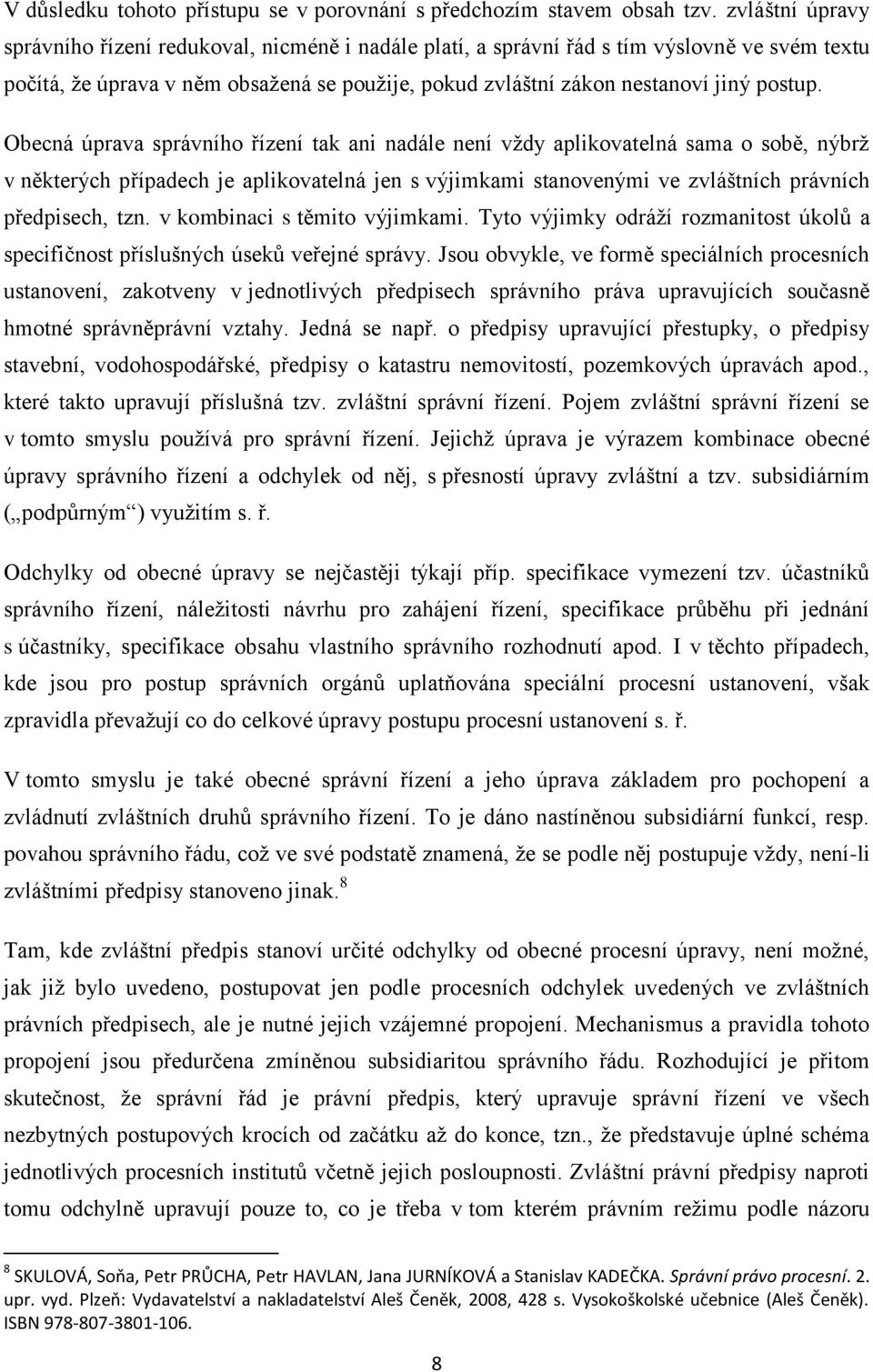 Obecná úprava správního řízení tak ani nadále není vždy aplikovatelná sama o sobě, nýbrž v některých případech je aplikovatelná jen s výjimkami stanovenými ve zvláštních právních předpisech, tzn.