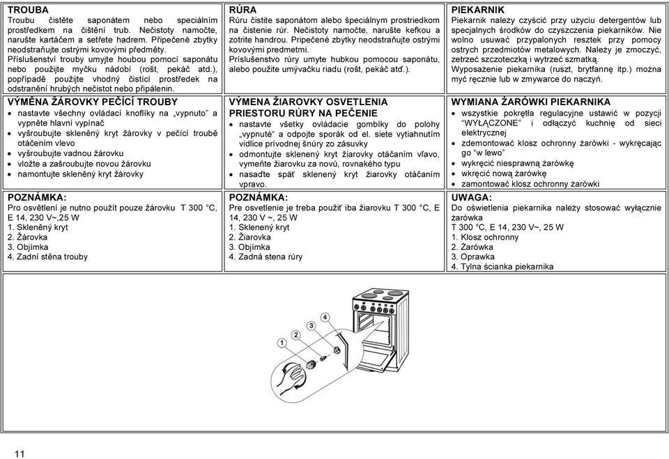 VÝMĚNA ŽÁROVKY PEČÍCÍ TROUBY nastavte všechny ovládací knoflíky na vypnuto a vypněte hlavní vypínač vyšroubujte skleněný kryt žárovky v pečící troubě otáčením vlevo vyšroubujte vadnou žárovku vložte