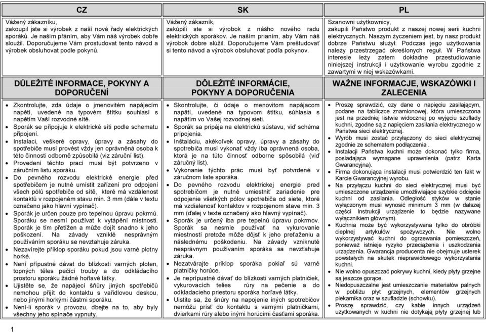 DŮLEŽITÉ INFORMACE, POKYNY A DOPORUČENÍ Zkontrolujte, zda údaje o jmenovitém napájecím napětí, uvedené na typovém štítku souhlasí s napětím Vaší rozvodné sítě.