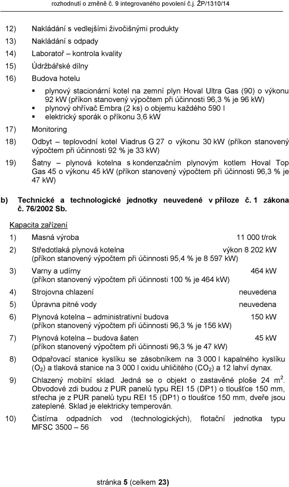 teplovodní kotel Viadrus G 27 o výkonu 30 kw (příkon stanovený výpočtem při účinnosti 92 % je 33 kw) 19) Šatny plynová kotelna s kondenzačním plynovým kotlem Hoval Top Gas 45 o výkonu 45 kw (příkon