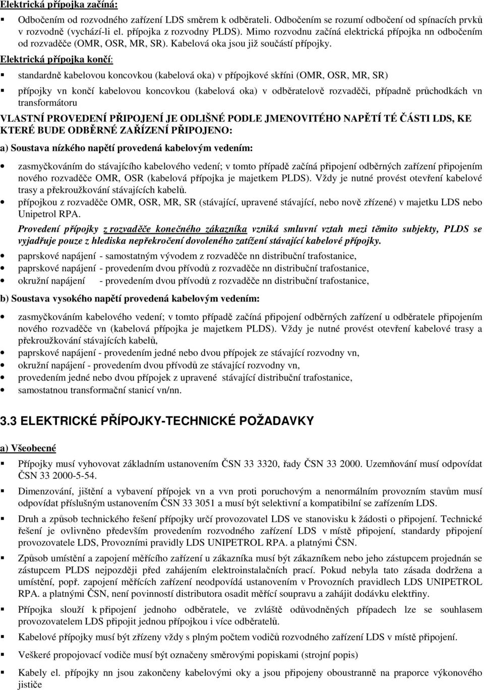 Elektrická přípojka končí: standardně kabelovou koncovkou (kabelová oka) v přípojkové skříni (OMR, OSR, MR, SR) přípojky vn končí kabelovou koncovkou (kabelová oka) v odběratelově rozvaděči, případně