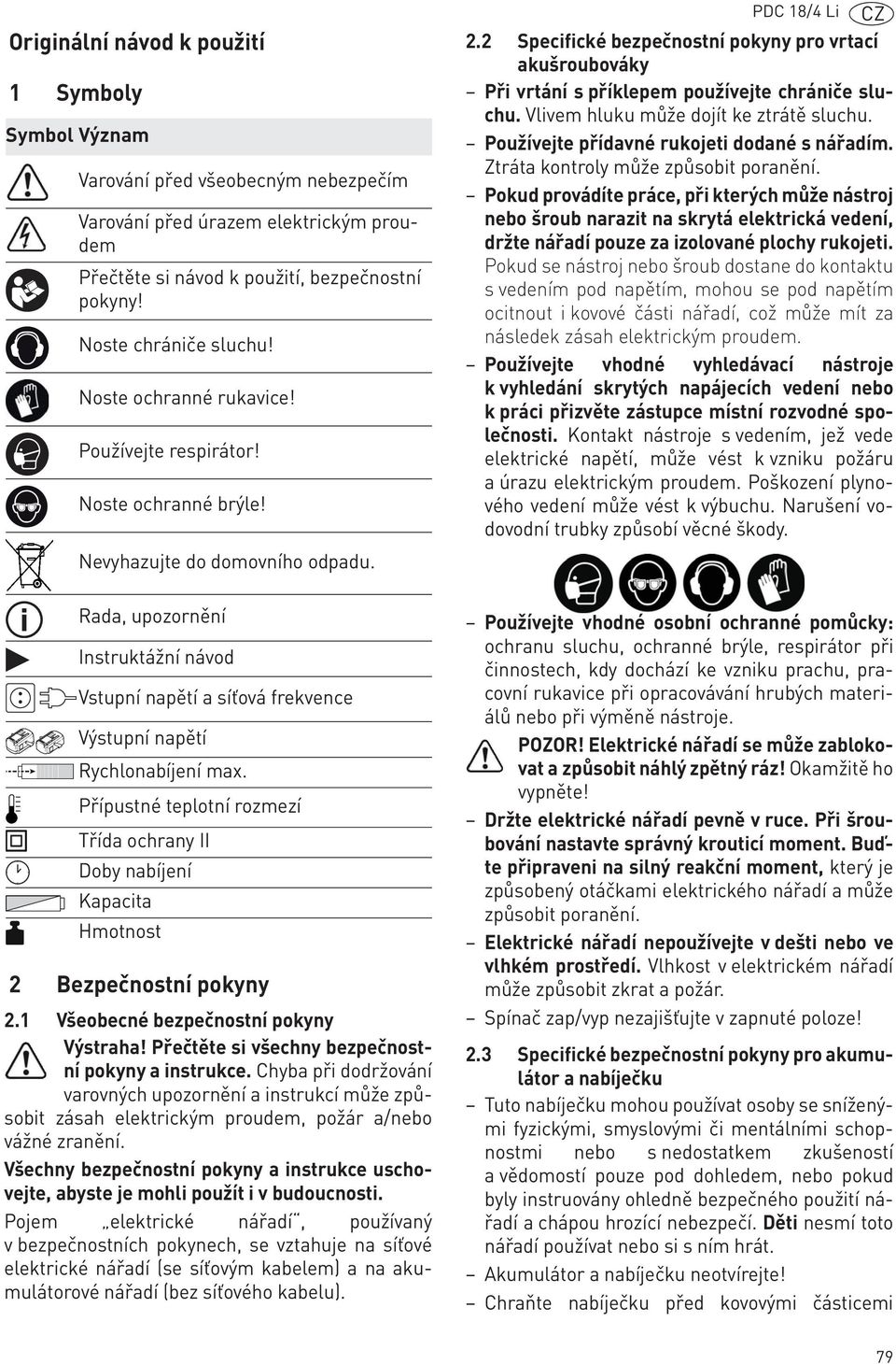 2 Specifické bezpečnostní pokyny pro vrtací akušroubováky Při vrtání s příklepem používejte chrániče sluchu. Vlivem hluku může dojít ke ztrátě sluchu. Používejte přídavné rukojeti dodané s nářadím.