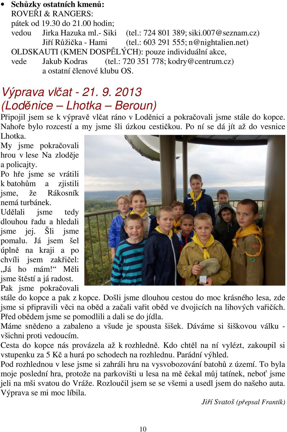 2013 (Loděnice Lhotka Beroun) Připojil jsem se k výpravě vlčat ráno v Loděnici a pokračovali jsme stále do kopce. Nahoře bylo rozcestí a my jsme šli úzkou cestičkou.