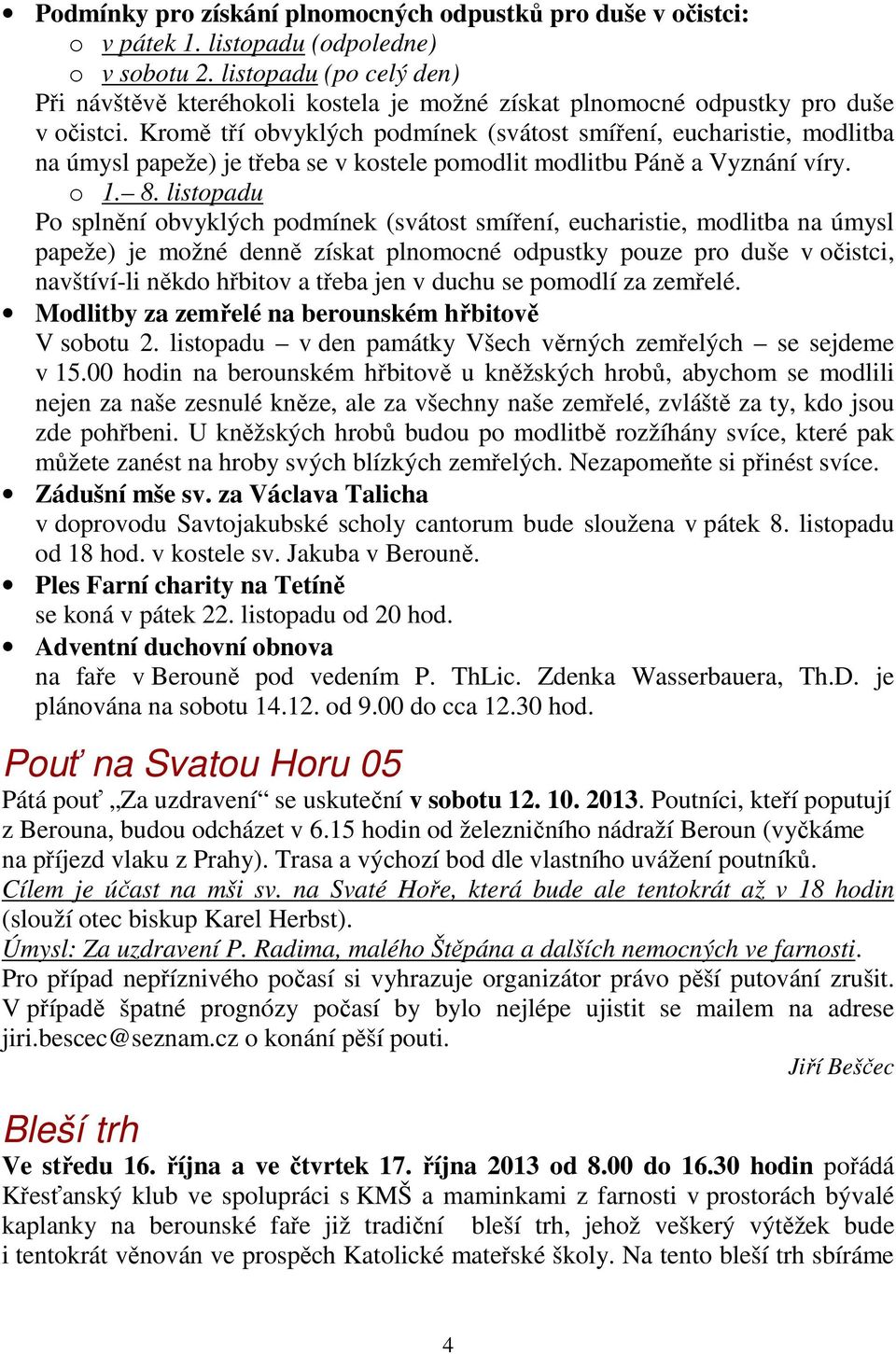 Kromě tří obvyklých podmínek (svátost smíření, eucharistie, modlitba na úmysl papeže) je třeba se v kostele pomodlit modlitbu Páně a Vyznání víry. o 1. 8.
