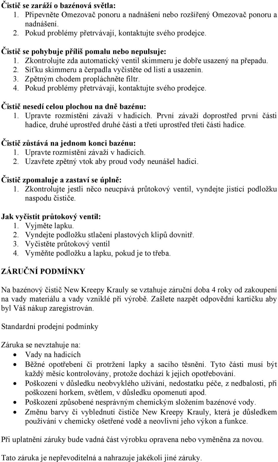 Zpětným chodem propláchněte filtr. 4. Pokud problémy přetrvávají, kontaktujte svého prodejce. Čistič nesedí celou plochou na dně bazénu: 1. Upravte rozmístění závaží v hadicích.