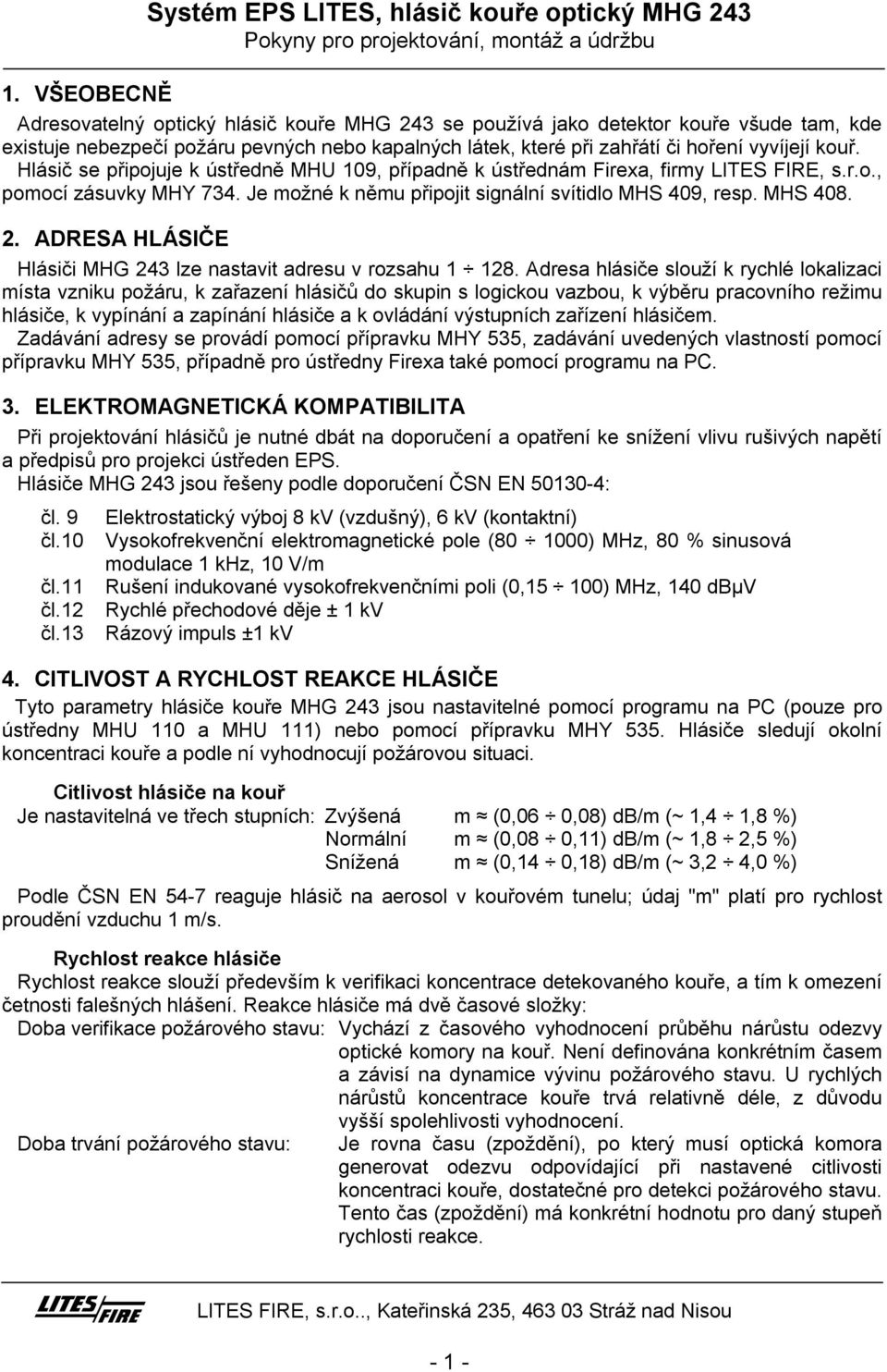 Hlásič se připojuje k ústředně MHU 109, případně k ústřednám Firexa, firmy ITES FIRE, s.r.o., pomocí zásuvky MHY 734. Je možné k němu připojit signální svítidlo MHS 409, resp. MHS 408. 2.