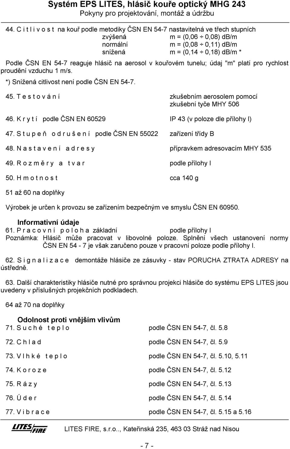 na aerosol v kouřovém tunelu; údaj "m" platí pro rychlost proudění vzduchu 1 m/s. *) Snížená citlivost není podle ČSN EN 54-7. 45. T estování zkušebním aerosolem pomocí zkušební tyče MHY 506 46.