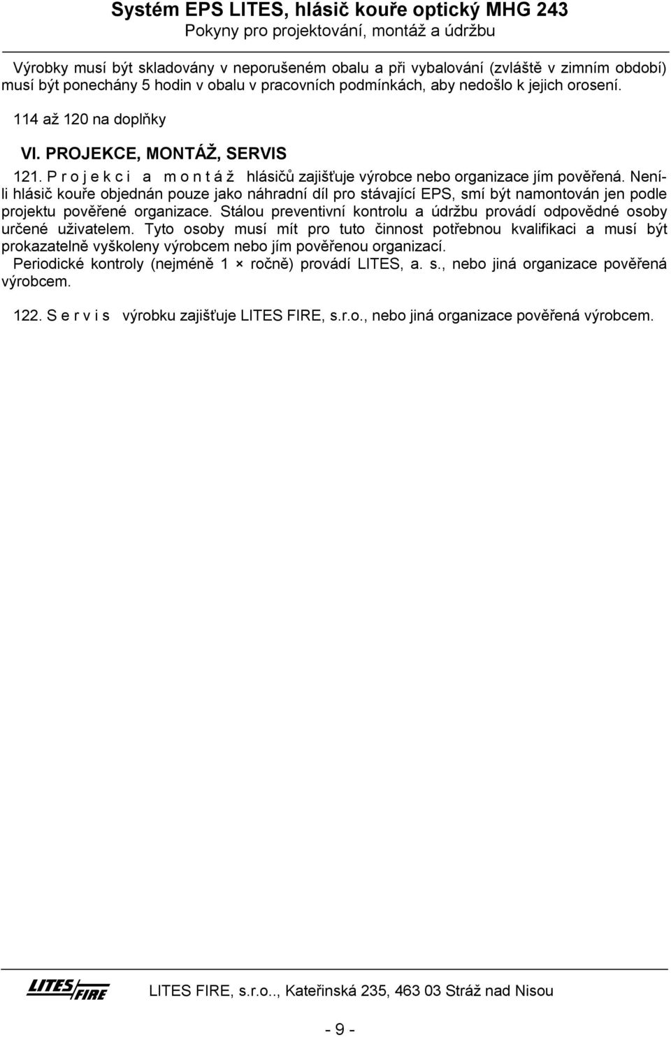 Neníli hlásič kouře objednán pouze jako náhradní díl pro stávající EPS, smí být namontován jen podle projektu pověřené organizace.