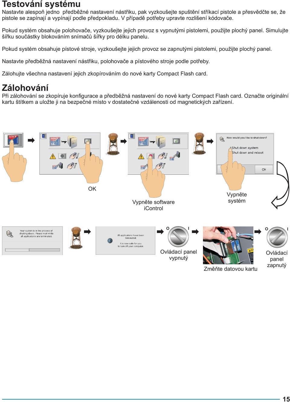 Simulujte šířku součástky blokováním snímačů šířky pro délku panelu. Pokud systém obsahuje pístové stroje, vyzkoušejte jejich provoz se zapnutými pistolemi, použijte plochý panel.