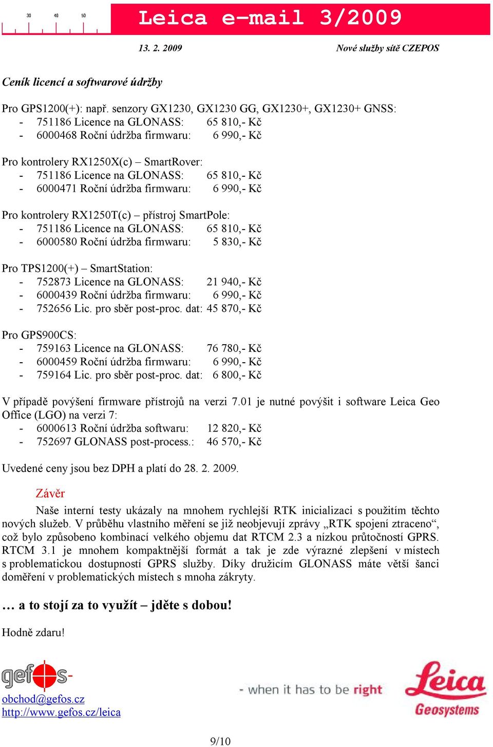 GLONASS: 65 810,- Kč - 6000471 Roční údržba firmwaru: 6 990,- Kč Pro kontrolery RX1250T(c) přístroj SmartPole: - 751186 Licence na GLONASS: 65 810,- Kč - 6000580 Roční údržba firmwaru: 5 830,- Kč Pro