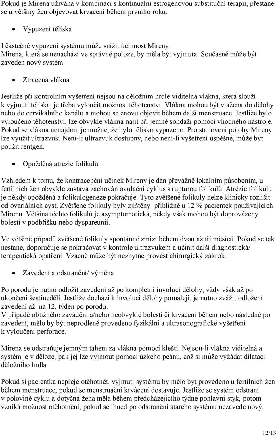 Ztracená vlákna Jestliže při kontrolním vyšetření nejsou na děložním hrdle viditelná vlákna, která slouží k vyjmutí tělíska, je třeba vyloučit možnost těhotenství.