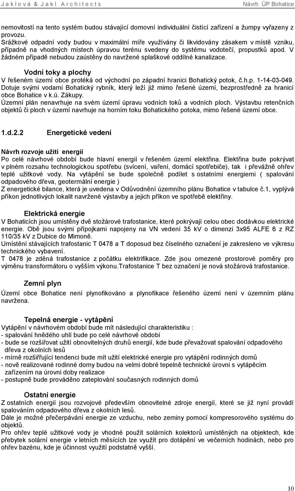 V žádném případě nebudou zaústěny do navržené splaškové oddílné kanalizace. Vodní toky a plochy V řešeném území obce protéká od východní po západní hranici Bohatický potok, č.h.p. 1-14-03-049.