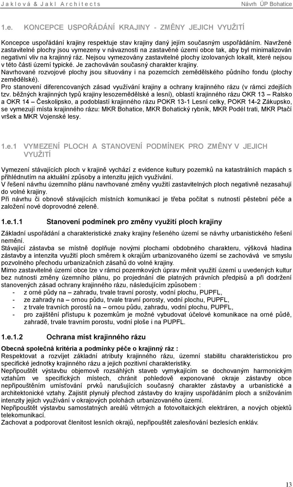 Nejsou vymezovány zastavitelné plochy izolovaných lokalit, které nejsou v této části území typické. Je zachováván současný charakter krajiny.