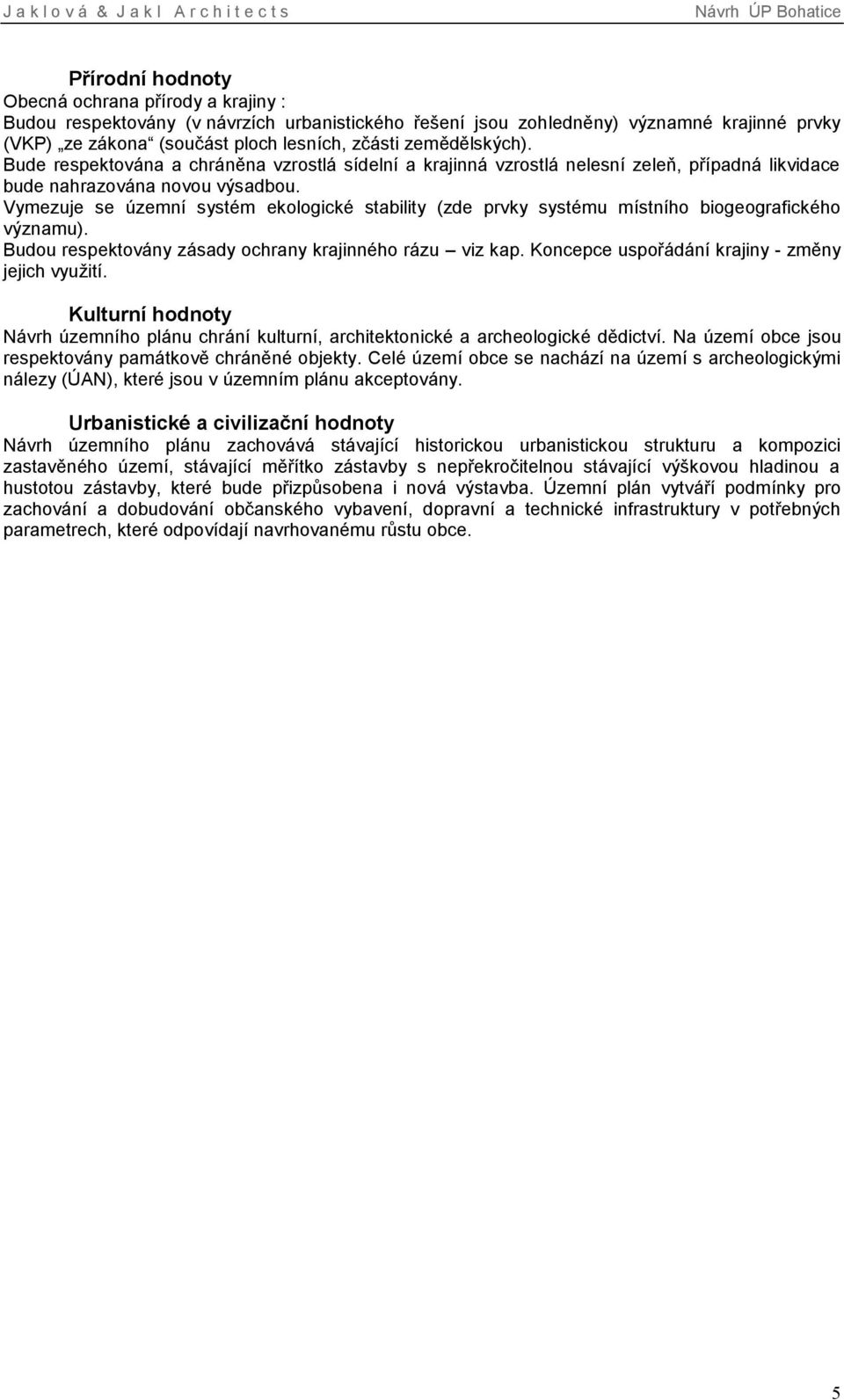 Vymezuje se územní systém ekologické stability (zde prvky systému místního biogeografického významu). Budou respektovány zásady ochrany krajinného rázu viz kap.