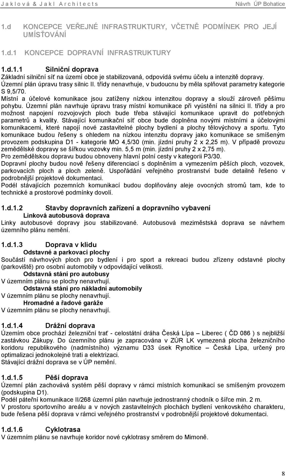 Místní a účelové komunikace jsou zatíženy nízkou intenzitou dopravy a slouží zároveň pěšímu pohybu. Územní plán navrhuje úpravu trasy místní komunikace při vyústění na silnici II.