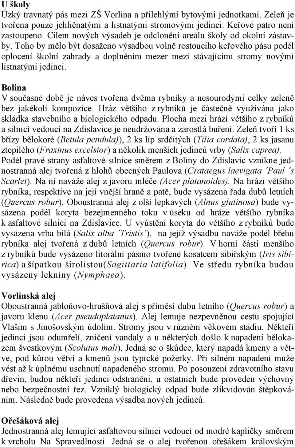 Toho by mělo být dosaženo výsadbou volně rostoucího keřového pásu podél oplocení školní zahrady a doplněním mezer mezi stávajícími stromy novými listnatými jedinci.