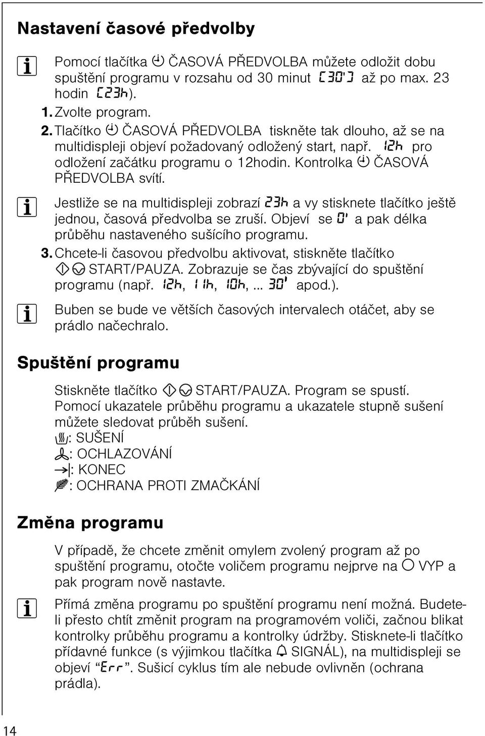 Kontrolka T ÈASOVÁ PØEDVOLBA svítí. 3 Jestliže se na multidispleji zobrazí 23h a vy stisknete tlaèítko ještì jednou, èasová pøedvolba se zruší.