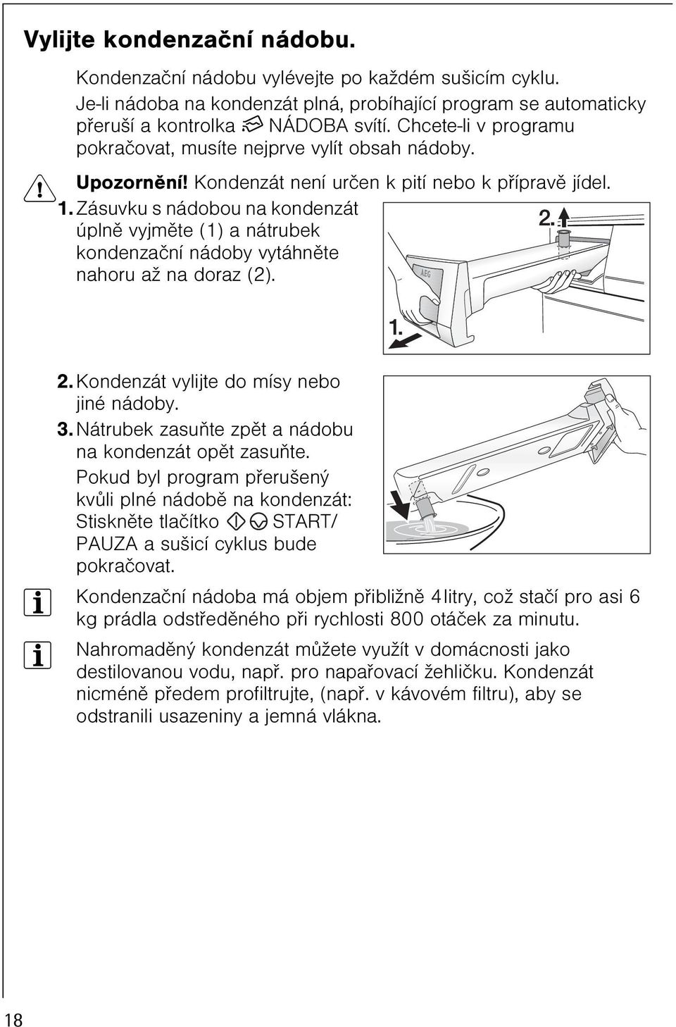 2. Kondenzát vylijte do mísy nebo jiné nádoby. 3. Nátrubek zasuòte zpìt a nádobu na kondenzát opìt zasuòte.