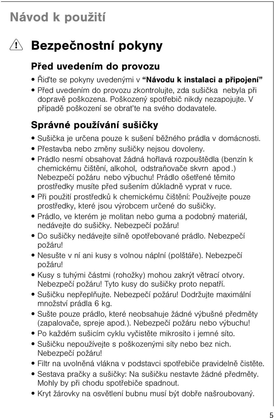 Pøestavba nebo zmìny sušièky nejsou dovoleny. Prádlo nesmí obsahovat žádná hoølavá rozpouštìdla (benzín k chemickému èištìní, alkohol, odstraòovaèe skvrn apod.) Nebezpeèí požáru nebo výbuchu!